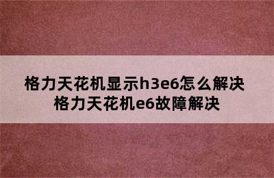 格力天花机显示h3e6怎么解决 格力天花机e6故障解决